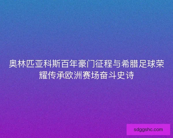 奥林匹亚科斯百年豪门征程与希腊足球荣耀传承欧洲赛场奋斗史诗