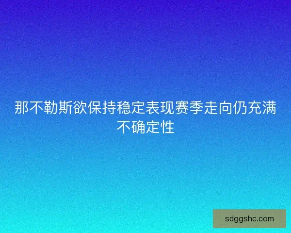 那不勒斯欲保持稳定表现赛季走向仍充满不确定性